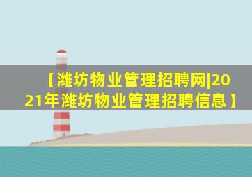 【潍坊物业管理招聘网|2021年潍坊物业管理招聘信息】